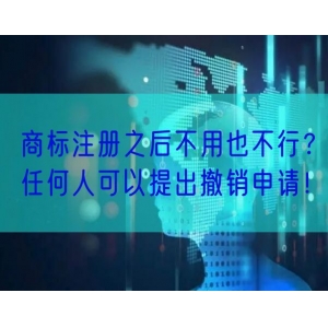 商标注册之后不用也不行？任何人可以提出撤销申请！